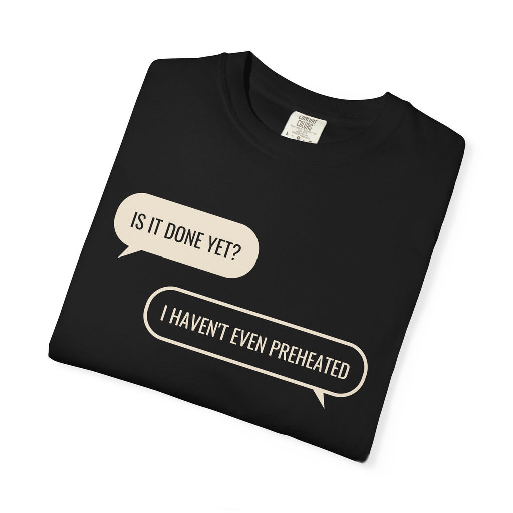 Funny Baker Shirt - Is It Done Yet? I Haven't Even Preheated Tee