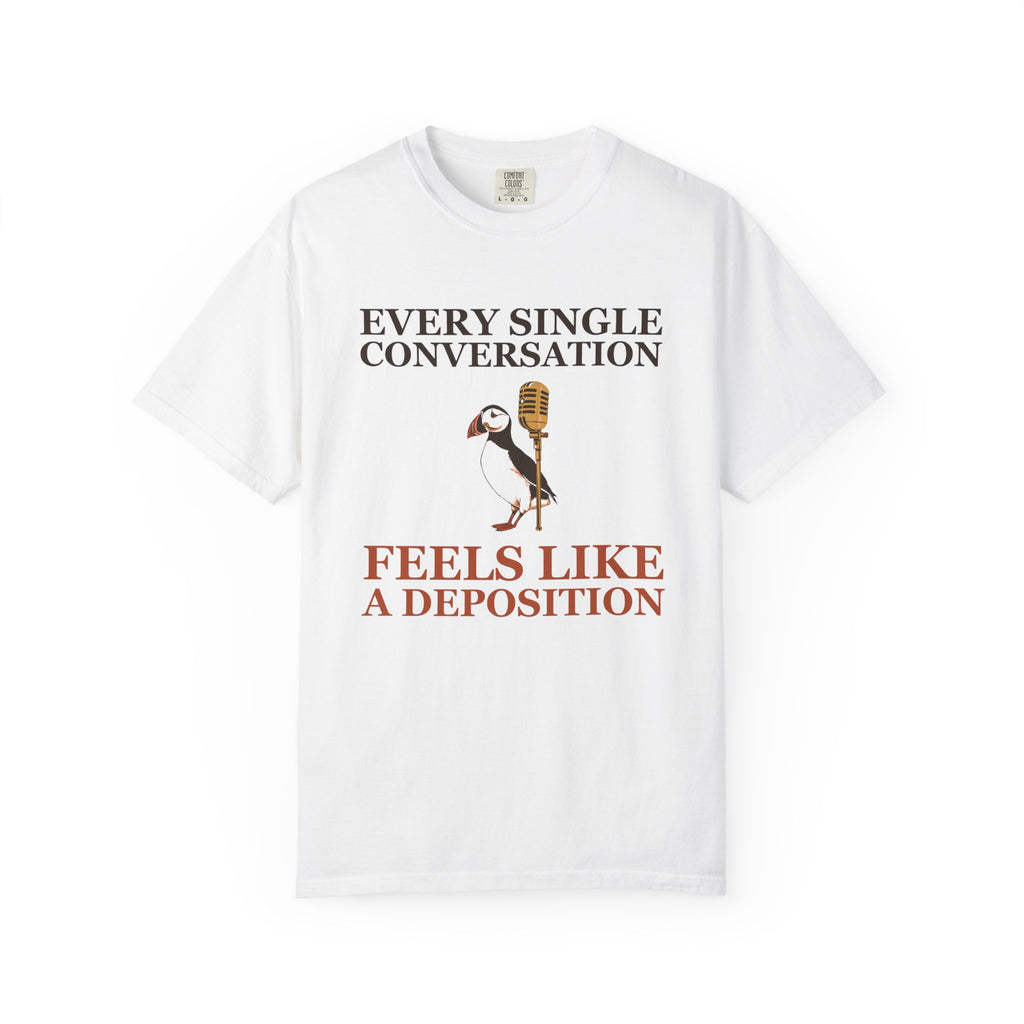 Gift Shirt - Every Single Conversation Feels Like a Deposition