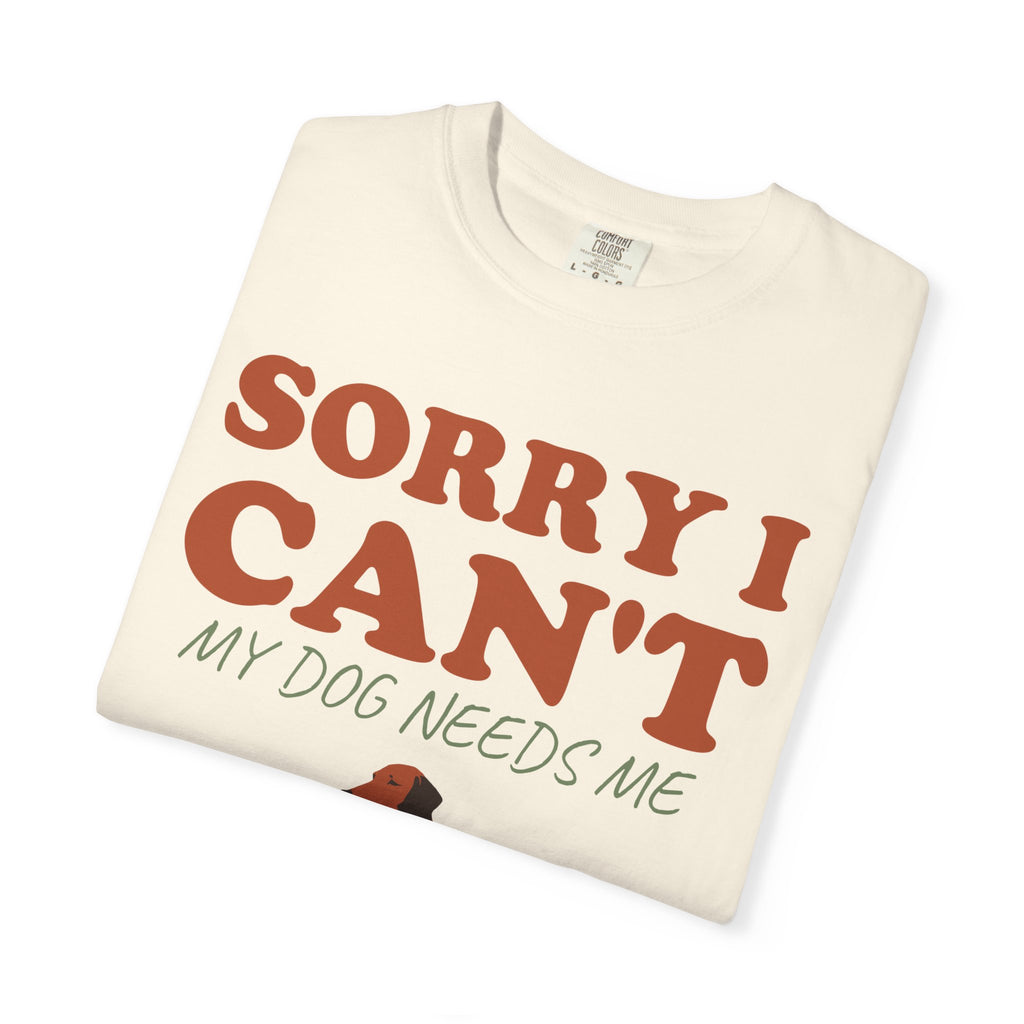 Dog Owner Shirt - Sorry I Can't My Dog Needs Me Tee