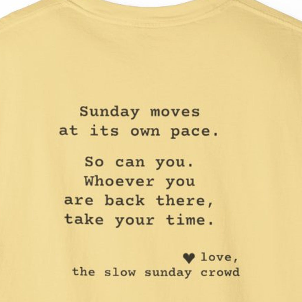Kindness Back Print Shirt - Sunday Moves at Its Own Pace Tee - back close-up: "Sunday moves at its own pace. So can you. Whoever you are back there, take your time. love, the slow sunday crowd"